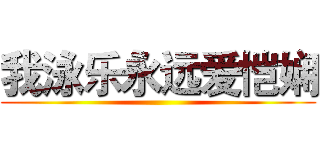 我泳乐永远爱恺娴 ()