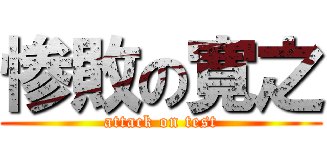 惨敗の寛之 (attack on test)