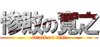 惨敗の寛之 (attack on test)