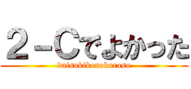 ２－Ｃでよかった (daisukikonokurasu)