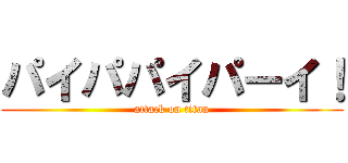 パイパパイパーイ！ (attack on titan)