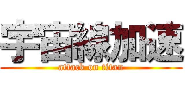 宇宙線加速 (attack on titan)