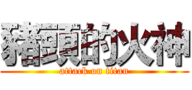 豬頭的火神 (attack on titan)
