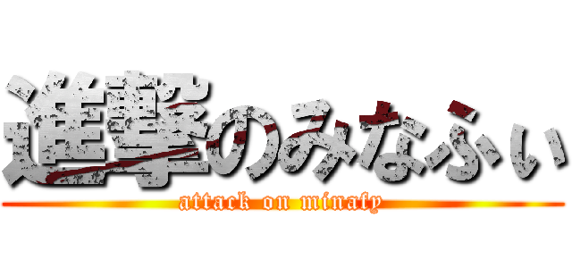進撃のみなふぃ (attack on minafy)