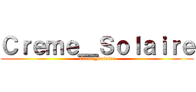 Ｃｒｅｍｅ＿Ｓｏｌａｉｒｅ (Creme_Solaire)