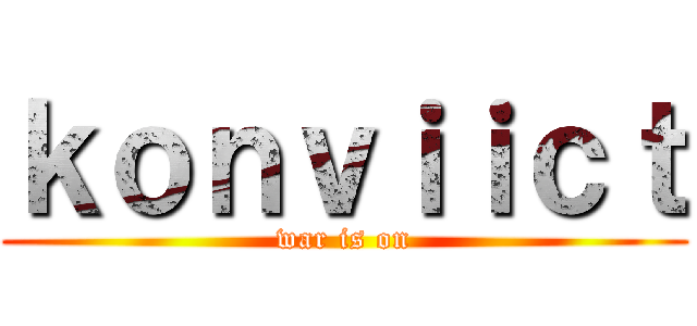 ｋｏｎｖｉｉｃｔ (war is on)