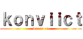 ｋｏｎｖｉｉｃｔ (war is on)