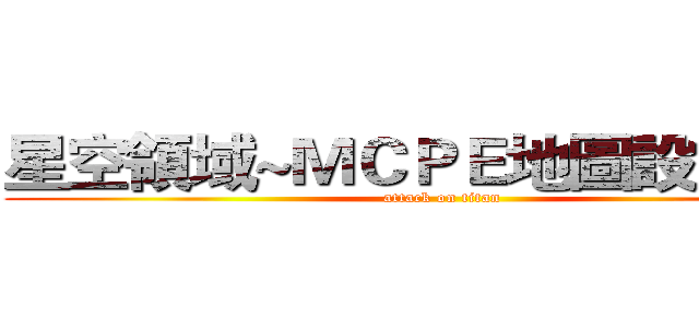 星空領域~ＭＣＰＥ地圖設計團隊 (attack on titan)