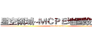 星空領域~ＭＣＰＥ地圖設計團隊 (attack on titan)