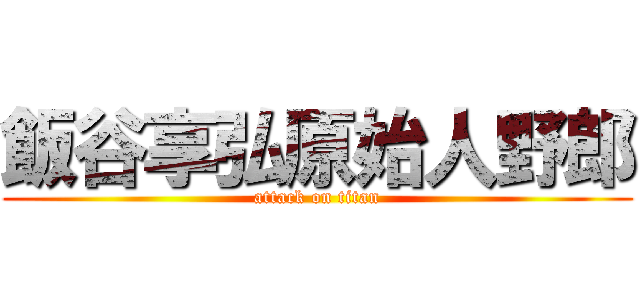 飯谷享弘原始人野郎 (attack on titan)