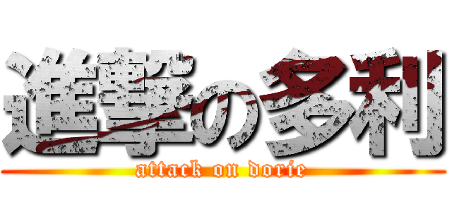 進撃の多利 (attack on dorie)