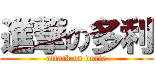 進撃の多利 (attack on dorie)