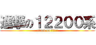 進撃の１２２００系 (attack on titan)