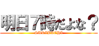 明日７時だよな？ (SURIBACHI)