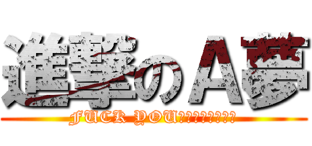 進撃のＡ夢 (FUCK YOUＲ　ＭＯＴＨＥＲ)