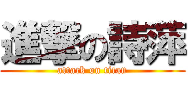進撃の詩萍 (attack on titan)