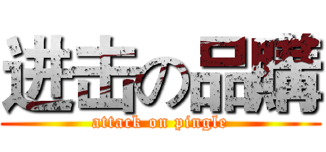 进击の品購 (attack on pingle)