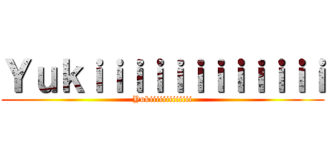 Ｙｕｋｉｉｉｉｉｉｉｉｉｉｉｉ (Yukiiiiiiiiiiiii)