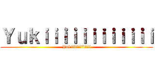 Ｙｕｋｉｉｉｉｉｉｉｉｉｉｉｉ (Yukiiiiiiiiiiiii)