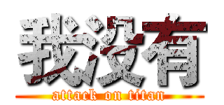 我没有 (attack on titan)