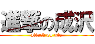 進撃の成沢 (attack on pig)