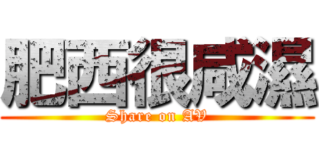 肥西很咸濕 (Share on AV)