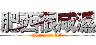 肥西很咸濕 (Share on AV)