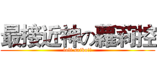 最接近神の蘿莉控 (loli saiko!!)