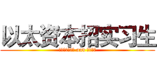 以太资本招实习生 (市场部渠道专员 and 运营专员)