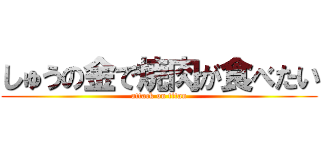 しゅうの金で焼肉が食べたい (attack on titan)