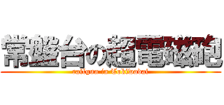 常盤台の超電磁砲 (railgun in Tokiwadai)