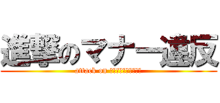 進撃のマナー違反 (attack on ??????????)