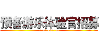 预备游乐体验官招募 (attack on titan)