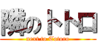 隣のトトロ (next to Totoro)