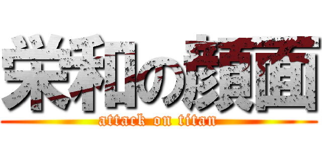 栄和の顔面 (attack on titan)