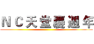 Ｎ Ｃ 天 堂 慶 週 年 ()