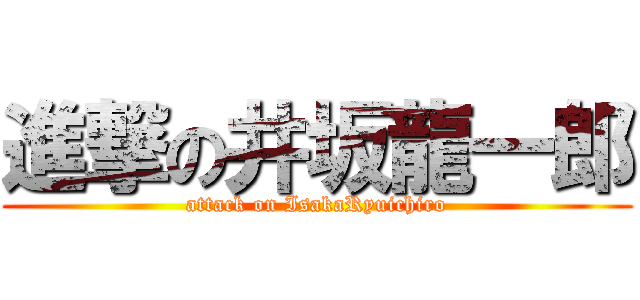 進撃の井坂龍一郎 (attack on IsakaRyuichiro)