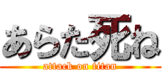 あらた死ね (attack on titan)