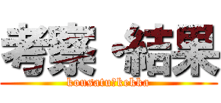 考察・結果 (kousatu・kekka)