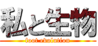 私と生物 (foot evolution)