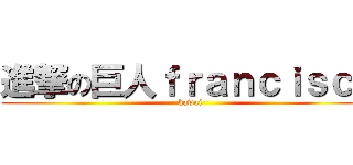 進撃の巨人ｆｒａｎｃｉｓｃｏ (kawai)