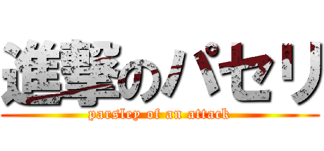 進撃のパセリ (parsley of an attack)