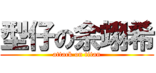 型仔の余翊希 (attack on titan)