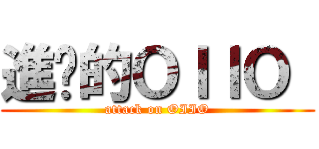 進擊的ＯＩＩＯ  (attack on OIIO)