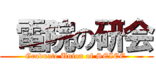  電院の研会 (Graduate Union of SEIEE )