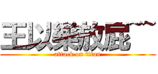 王以樂放屁~~ (attack on titan)