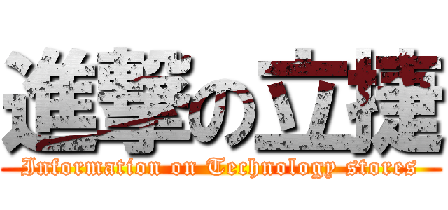 進撃の立捷 (Information on Technology stores)
