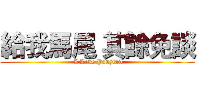 給我馬尾 其餘免談 ( I Love Ponytail)