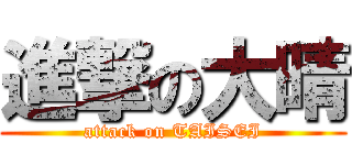 進撃の大晴 (attack on TAISEI)