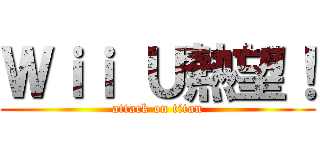 Ｗｉｉ Ｕ熱望！ (attack on titan)